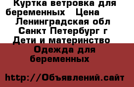 Куртка-ветровка для беременных › Цена ­ 800 - Ленинградская обл., Санкт-Петербург г. Дети и материнство » Одежда для беременных   